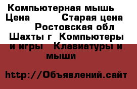 Компьютерная мышь! › Цена ­ 300 › Старая цена ­ 500 - Ростовская обл., Шахты г. Компьютеры и игры » Клавиатуры и мыши   